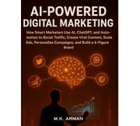 AI-Powered Digital Marketing: How Smart Marketers Use AI, ChatGPT, and Automation to Boost Traffic, Create Viral Content, Scale Ads, Personalize Campaigns, and Build a 6-Figure Brand