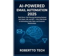 AI-Powered Email Automation 2025: Build Smart, Self-Running Marketing Systems with Zapier, n8n, and GPT - A No-Code Guide to Automating Leads, Sales, and Customer Relationships