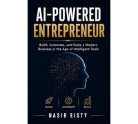 AI-Powered Entrepreneur: Build, Automate, and Scale a Modern Business in the Age of Intelligent Tools