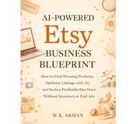 AI-Powered Etsy Business Blueprint: How to Find Winning Products, Optimize Listings with AI, and Scale a Profitable Etsy Store Without Inventory or Paid Ads