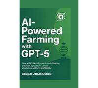 AI-Powered Farming with GPT-5: How Artificial Intelligence is Revolutionizing Precision Agriculture, Climate Adaptation, and Farm Profitability
