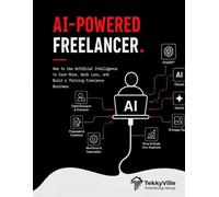 AI-POWERED FREELANCER: How to Use Artificial Intelligence to Earn More, Work Less, and Build a Thriving Freelance Business