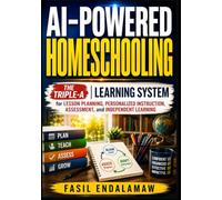 AI-POWERED HOMESCHOOLING: The Triple-A Learning System for Lesson Planning, Personalized Instruction, Assessment, and Independent Learning