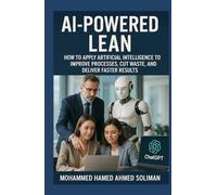 AI-Powered Lean: How to Apply Artificial Intelligence to Improve Processes, Cut Waste, and Deliver Faster Results