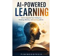 AI-Powered Learning: How to Upgrade Your Intelligence, Thinking, Memory, and Learning with AI