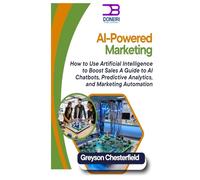 AI-Powered Marketing: How to Use Artificial Intelligence to Boost Sales A Guide to AI Chatbots, Predictive Analytics, and Marketing Automation