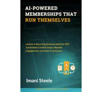 AI-Powered Memberships That Run Themselves: Launch a Recurring Revenue Machine With Automated Content Drops, Member Engagement, and Built-In Retention