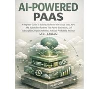 AI-Powered PaaS: A Beginner Guide To Building Platforms With Cloud Tools, APIs, And Automation Systems That Power Businesses, Sell Subscriptions, Improve Retention, And Scale Predictable Revenue: 3