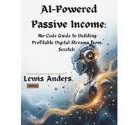 AI-Powered Passive Income: A No-Code Guide to Building Profitable Digital Streams from Scratch