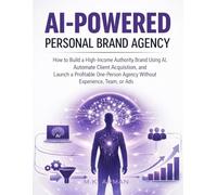 AI-Powered Personal Brand Agency: How to Build a High-Income Authority Brand Using AI, Automate Client Acquisition, and Launch a Profitable One-Person Agency Without Experience, Team, or Ads