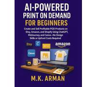 AI-Powered Print on Demand for Beginners: Create and Sell Profitable POD Products on Etsy, Amazon, and Shopify Using ChatGPT, MidJourney, and Canva-No Design Skills or Upfront Costs Required