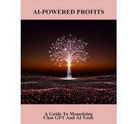 AI-Powered Profits: A Guide To Monetizing Chat Gpt And AI Tools