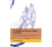 AI Powered Python Made Practical: Automate Everyday Tasks and Work Smarter with AI
