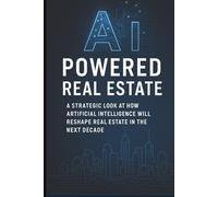 AI-Powered Real Estate: A STRATEGIC LOOK AT HOW ARTIFICIAL INTELLIGENCE WILL RESHAPE REAL ESTATE IN THE NEXT DECADE