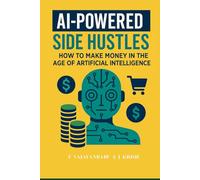 AI-Powered Side Hustles: How to Make Money in the Age of Artificial Intelligence