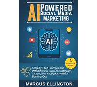 AI-Powered Social Media Marketing : Step-by-Step Prompts and Workflows to Grow on Instagram, TikTok, and Facebook Without Burning Out