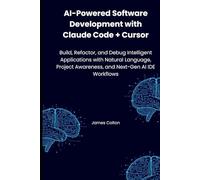 AI-Powered Software Development with Claude Code + Cursor: Build, Refactor, and Debug Intelligent Applications with Natural Language, Project Awareness, and Next-Gen AI IDE Workflows