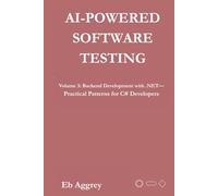 AI-Powered Software Testing: Volume 3: Backend Development with .NET-Practical Patterns for C# Developers
