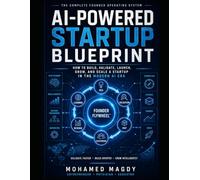 AI-Powered Startup Blueprint: How to Build, Validate, Launch, Grow, and Scale a Startup in the Modern AI Era