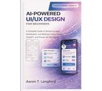 AI-Powered UI/UX Design for Beginners: A Complete Guide to Designing Apps, Dashboards, and Websites Using Figma, ChatGPT, and Proven UX Workflows