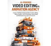 AI-Powered Video Editing & Animation Agency: Launch a Profitable AI-Powered Video Creation, Editing, Motion Graphics, 2D & 3D Animation, Game Design and Multimedia Service Agency From Scratch