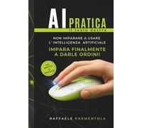 AI PRATICA: IL TASTO DESTRO: Non imparare ad usare la tecnologia. Impara finalmente a darle ordini.