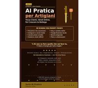 AI Pratica per Artigiani: 50 Schede per Trovare Clienti Online, Vendere le Tue Creazioni e Gestire il Laboratorio con l'Intelligenza Artificiale