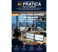 AI PRATICA PER LE AZIENDE VOL_3: L’INTELLIGENZA ARTIFICIALE E IL SERVIZIO CLIENTI: Rispondere meglio, più velocemente e senza perdere il rapporto umano.