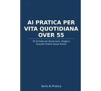 AI Pratica per Over 55: Vita Quotidiana Senza Stress: 50 Schede per Sbrigare la Burocrazia, Viaggiare Sereni, Fare Acquisti Online e Semplificare Ogni Giorno