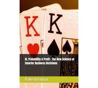 AI, Probability & Profit : The New Science of Smarter Business Decisions