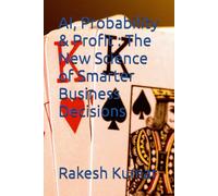 AI, Probability & Profit : The New Science of Smarter Business Decisions