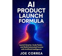 AI Product Launch Formula: Launch Smarter, Scale Faster, and Build Automated Income with Artificial Intelligence: 8
