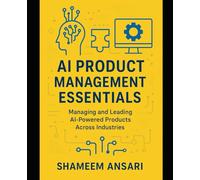 AI Product Management Essentials: Managing and Leading AI-Powered Products Across Industries