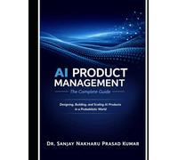 AI Product Management: The Complete Guide: Designing, Building and Scaling AI Products in a Probabilistic World