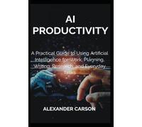 AI PRODUCTIVITY: A Practical Guide to Using Artificial Intelligence for Work, Planning, Writing, Research, and Everyday Tasks