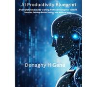 AI Productivity Blueprint: A Comprehensive Guide to Using Artificial Intelligence to Work Smarter, Develop Better Habits, and Achieve More