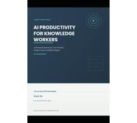 AI Productivity for Knowledge Workers: A Practical System For Less Friction, Deeper Focus and Real Output