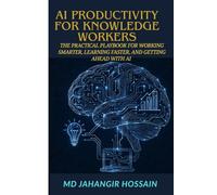 AI PRODUCTIVITY FOR KNOWLEDGE WORKERS: The Practical Playbook for Working Smarter, Learning Faster, and Getting Ahead with AI