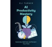 AI Productivity Mastery: Automate, Optimize, and Reclaim Your Time