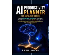 AI PRODUCTIVITY PLANNER FOR KNOWLEDGE WORKERS: Master ChatGPT & AI Workflows to Write Faster, Think Smarter, and Reclaim 10+ Hours Every Week