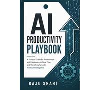 AI Productivity Playbook: A Practical Guide for Professionals and Freelancers to Save Time Automate Tasks and Work Smarter with Artificial Intelligence Tools