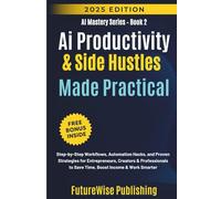 Ai Productivity & Side Hustles Made Practical: Step-by-Step Workflows, Automation Hacks, and Proven Strategies for Entrepreneurs, Creators & Professionals to Save Time, Boost Income & Work Smarter
