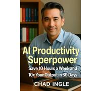 AI Productivity Superpower: Save 10 Hours a Week and 10x your Output in 30 Days