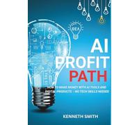AI PROFIT PATH: HOW TO MAKE MONEY WITH AI TOOLS AND DIGITAL PRODUCTS- NO TECH SKILLS NEEDED