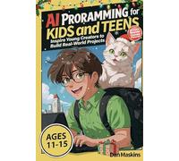 AI Programming for Kids and Teens: Inspire Young Creators to Build Real-World Projects Without Boring Coding Exercises