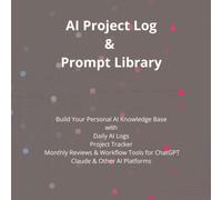 AI Project Log & Prompt Library: Build Your Personal AI Knowledge Base with Daily AI Logs Project Tracker Monthly Reviews & Workflow Tools for ChatGPT Claude & Other AI Platforms
