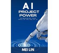 AI Project Power: Reimagining Your Role in the Age of Artificial Intelligence: Reimagining Your Role in the Age of AI