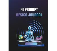 Ai prompt design journal: Daily Notebook to Craft, Optimize, and Organize Your AI Prompts for ChatGPT, Midjourney, and Claude (Productivity Logbook for Content Creators & Professionals)