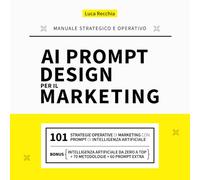 AI PROMPT DESIGN PER IL MARKETING: Il 1° Manuale Strategico e Operativo di Marketing e Prompt Design