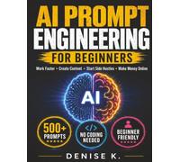AI Prompt Engineering for Beginners: Use AI Prompts to Work Faster, Create Content, Start Side Hustles, and Make Money Online - No Coding Needed